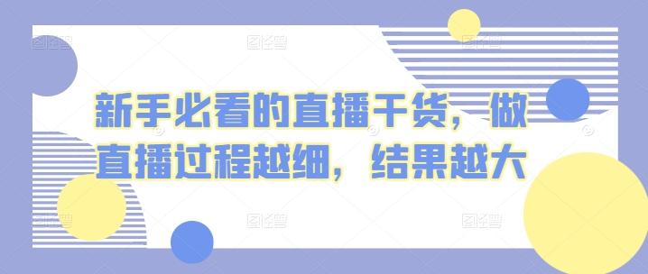 新手必看的直播干货，做直播过程越细，结果越大-知库