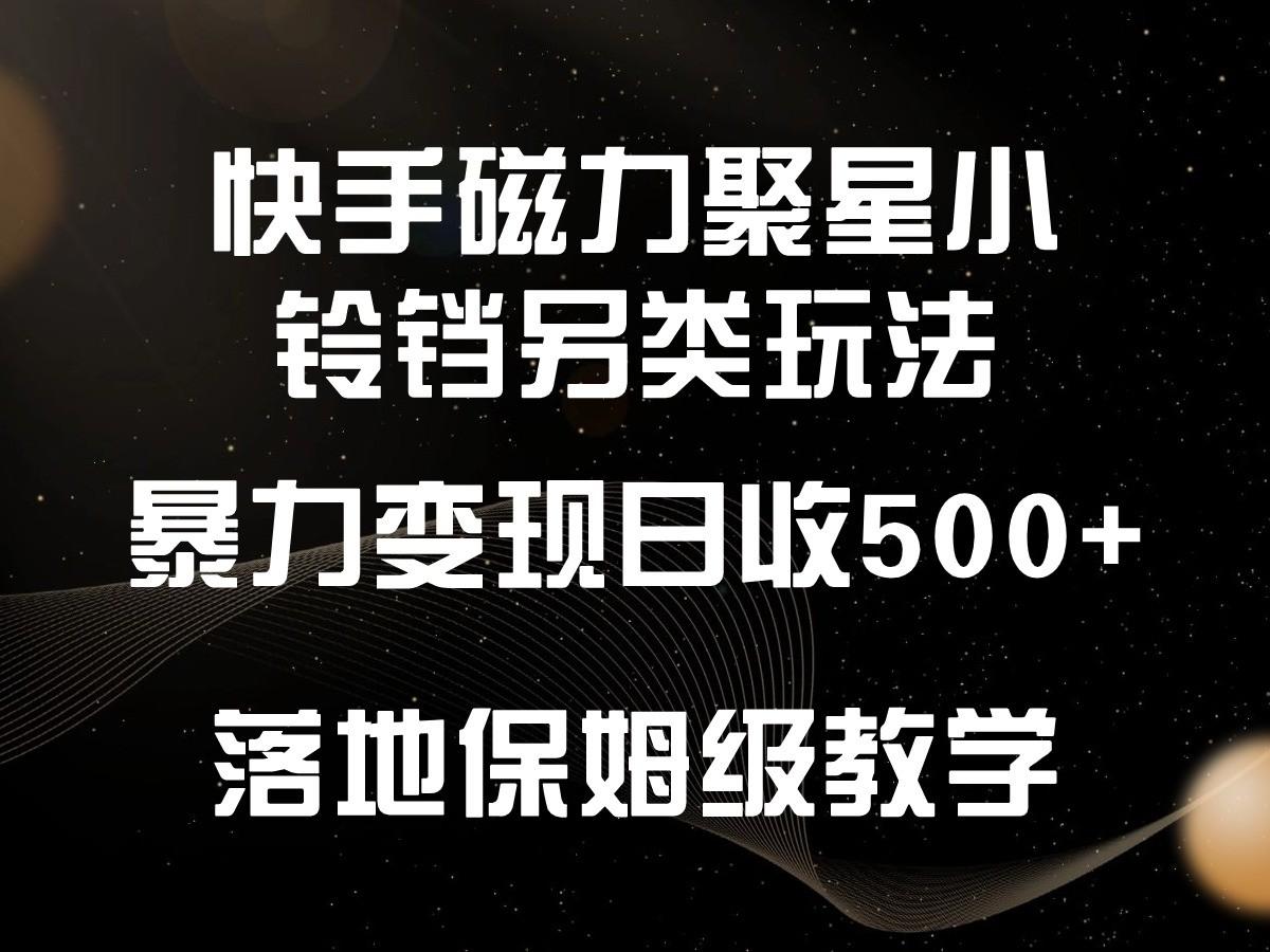 快手磁力聚星小铃铛另类玩法，暴力变现日入500+，小白轻松上手，落地保姆级教学-知库