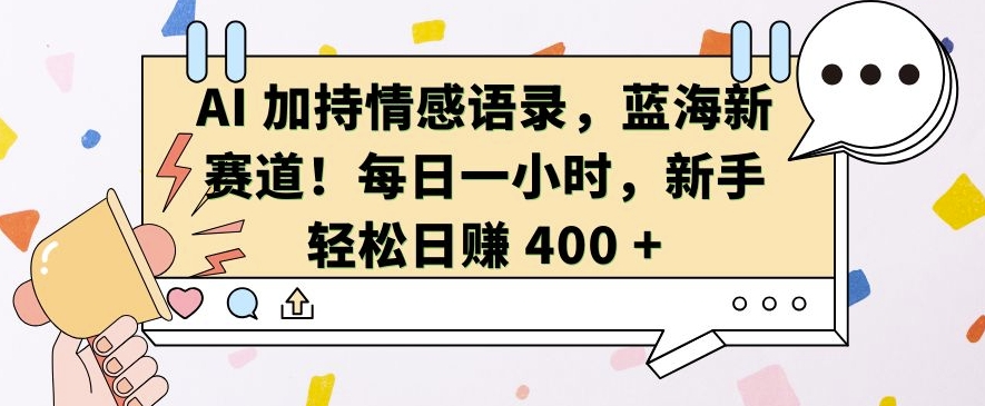 AI 加持情感语录，蓝海新赛道，每日一小时，新手轻松日入 400【揭秘】-知库