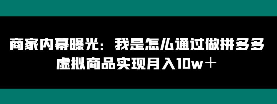 商家内幕曝光：我是怎么通过做拼多多虚拟商品实现月入10w＋-知库