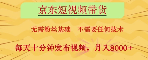 京东短视频带货，无需粉丝基础，不需要任何技术，每天十分钟发布视频，月入8k【揭秘】-知库