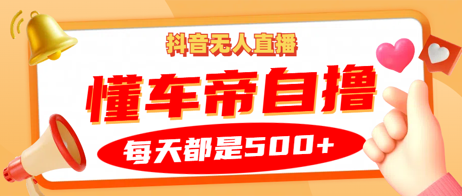 抖音无人直播“懂车帝”自撸玩法，每天2小时收益500+-知库