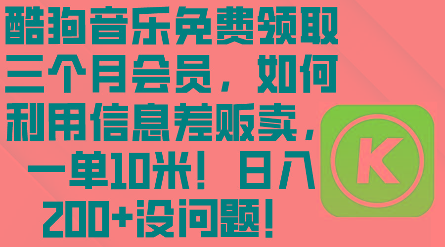 酷狗音乐免费领取三个月会员，利用信息差贩卖，一单10米！日入200+没问题-知库