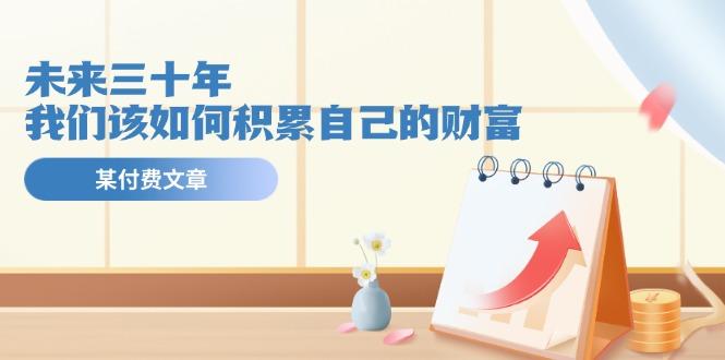 某公众号付费文《未来三十年，我们该如何积累自己的财富》-知库