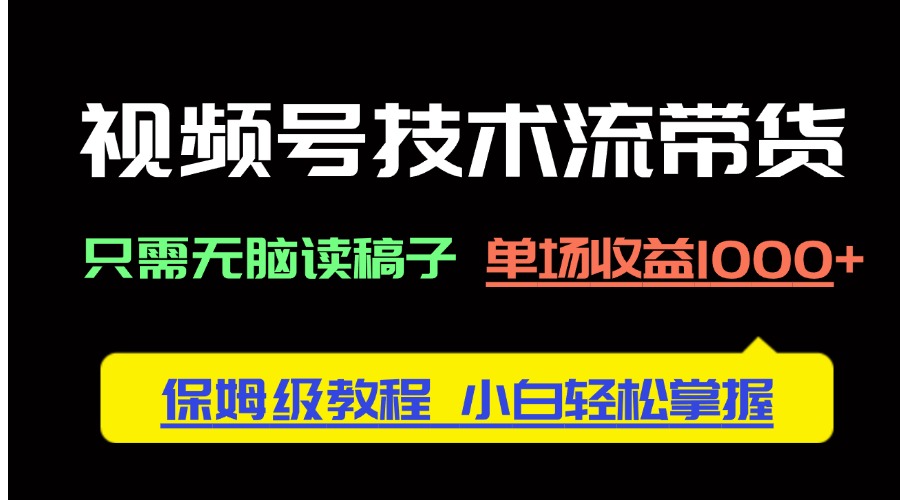 视频号技术流带货，只需无脑读稿子，单场收益1000+ 保姆级教程，小白轻…-知库