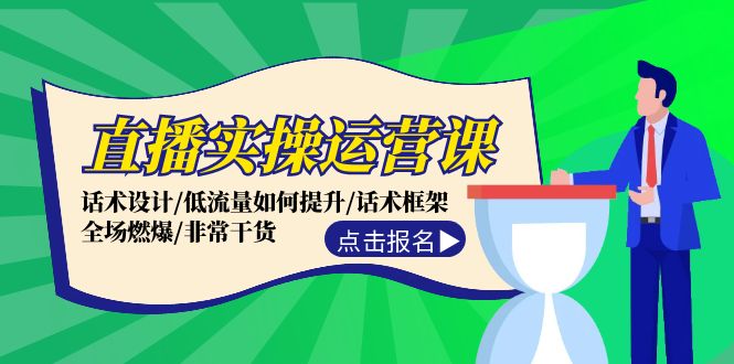 直播实操运营课：话术设计/低流量如何提升/话术框架/全场燃爆/非常干货-知库