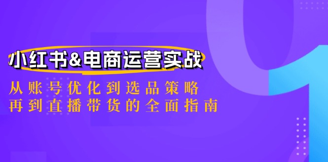 小红书&电商运营实战：从账号优化到选品策略，再到直播带货的全面指南-知库