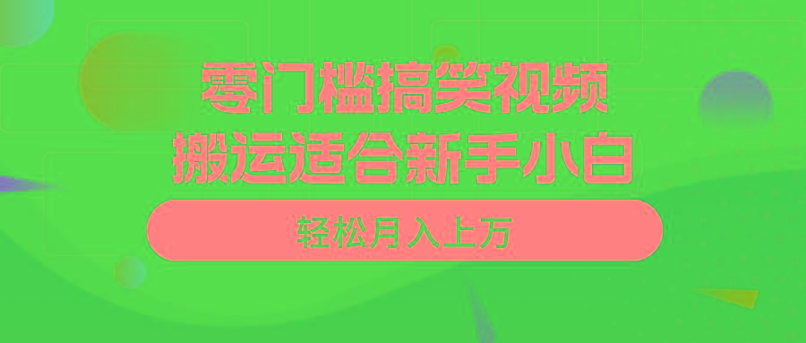 零门槛搞笑视频搬运，轻松月入上万，适合新手小白-知库