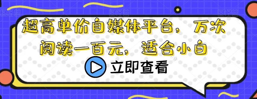 超高单价自媒体平台，万次阅读一百元，适合小白-知库