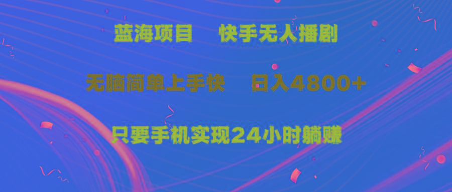 (9937期)蓝海项目，快手无人播剧，一天收益4800+，手机也能实现24小时躺赚，无脑…-知库