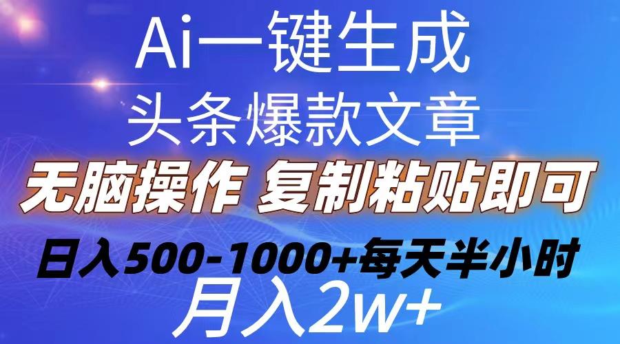 Ai一键生成头条爆款文章  复制粘贴即可简单易上手小白首选 日入500-1000+-知库