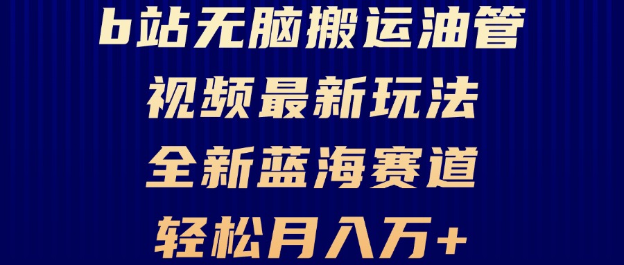 B站无脑搬运油管视频最新玩法，轻松月入过万，小白轻松上手，全新蓝海赛道-知库