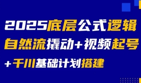 2025底层公式逻辑自然流撬动+视频起号+千川基础计划搭建-知库