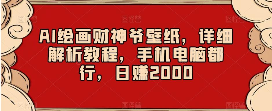 AI绘画财神爷壁纸，详细解析教程，手机电脑都行，日赚2000【揭秘】-知库