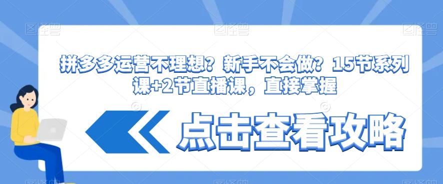 拼多多运营不理想？新手不会做？​15节系列课+2节直播课，直接掌握-知库