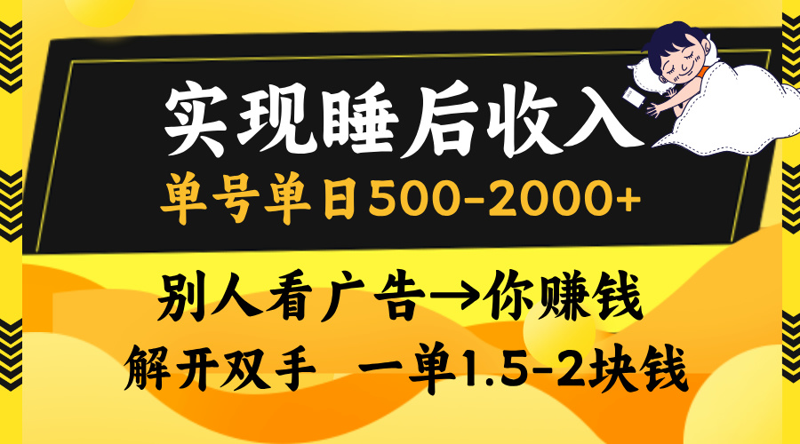 实现睡后收入，单号单日500-2000+,别人看广告＝你赚钱，无脑操作，一单…-知库