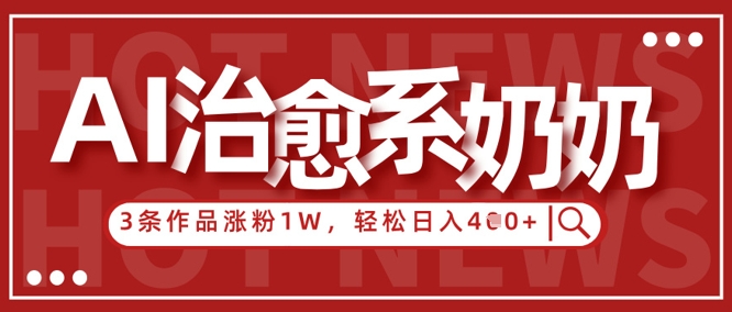 AI治愈系老奶奶情感赛道，3条作品涨粉1W+，小白轻松日入4张+-知库