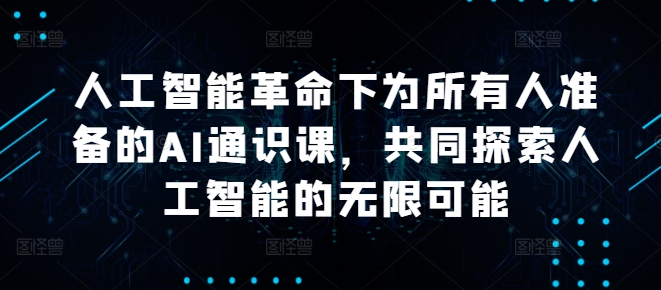 人工智能革命下为所有人准备的AI通识课，共同探索人工智能的无限可能-知库