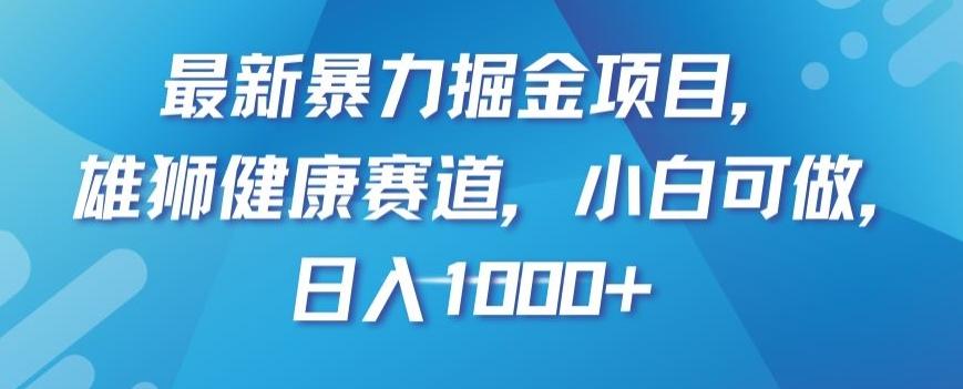 最新暴力掘金项目，雄狮健康赛道，小白可做，日入1000+【揭秘】-知库