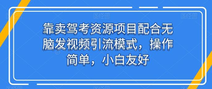 靠卖驾考资源项目配合无脑发视频引流模式，操作简单，小白友好【揭秘】-知库