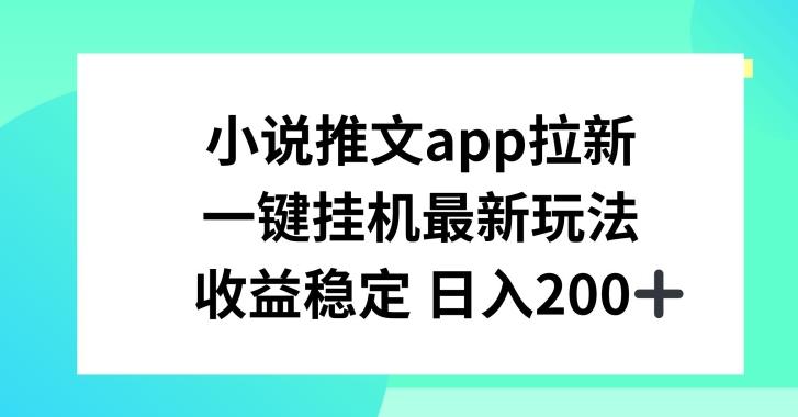 小说推文APP拉新，一键挂JI新玩法，收益稳定日入200+【揭秘】-知库