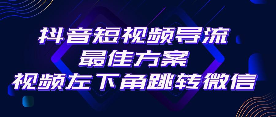 抖音短视频引流导流最佳方案，视频左下角跳转微信，外面500一单，利润200+-知库