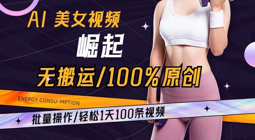 AI美女视频崛起玩法无搬运100%原创，批量操作，轻松1天100条【揭秘】-知库