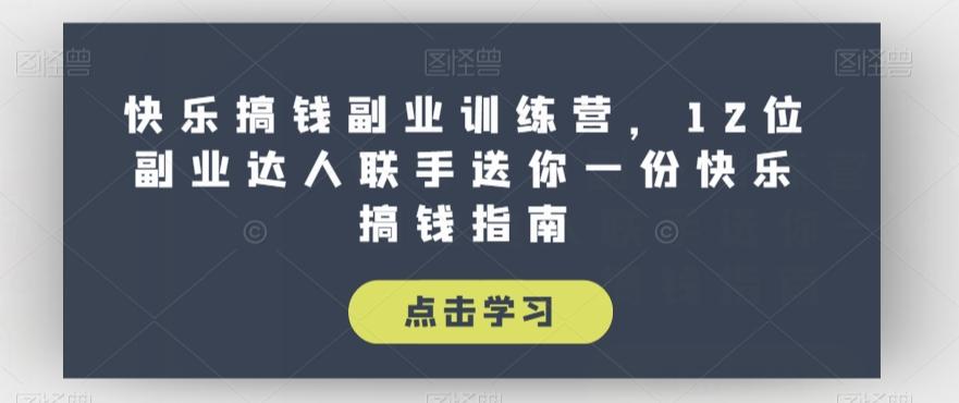 快乐搞钱副业训练营，12位副业达人联手送你一份快乐搞钱指南-知库