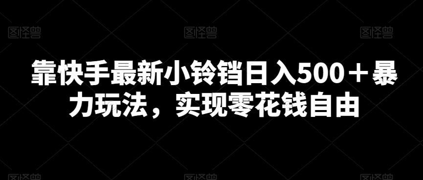 靠快手最新小铃铛日入500＋暴力玩法，实现零花钱自由-知库