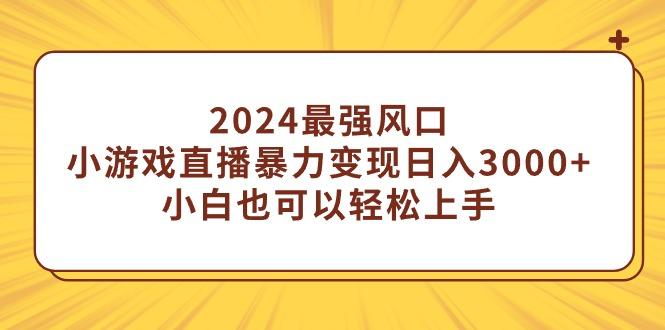 (9342期)2024最强风口，小游戏直播暴力变现日入3000+小白也可以轻松上手-知库