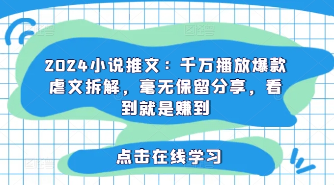 2024小说推文：千万播放爆款虐文拆解，毫无保留分享，看到就是赚到-知库