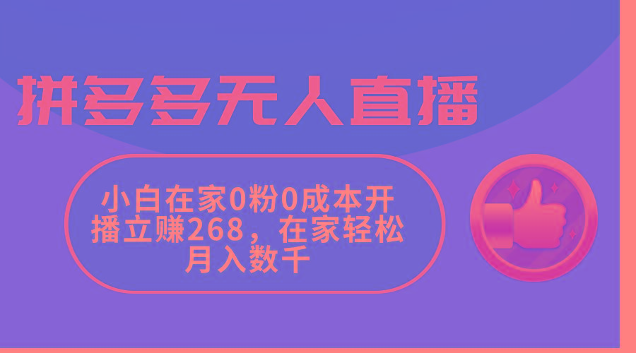 拼多多无人直播，小白在家0粉0成本开播立赚268，在家轻松月入数千-知库