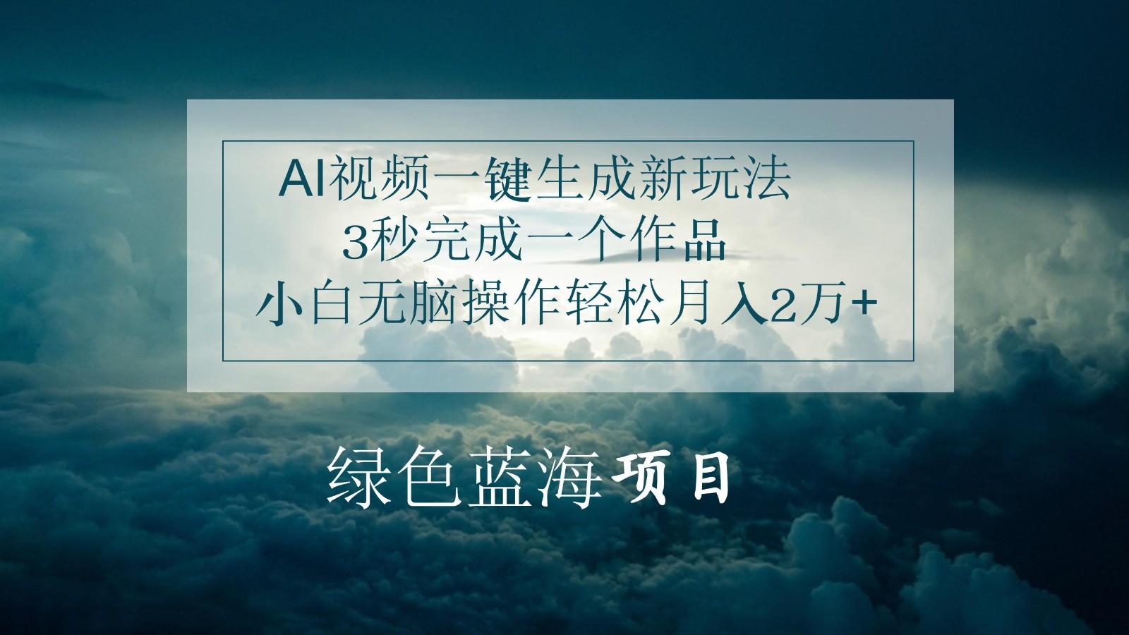 AI视频一键生成新玩法，3秒完成一个作品，小白无脑操作轻松月入2万+-知库