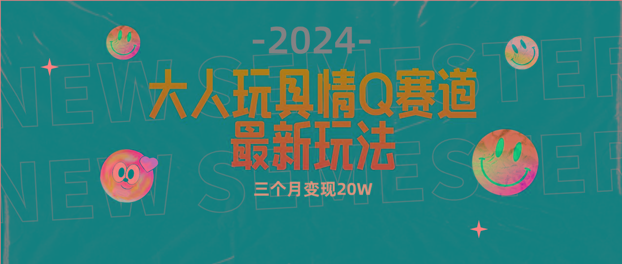 (9490期)全新大人玩具情Q赛道合规新玩法 零投入 不封号流量多渠道变现 3个月变现20W-知库