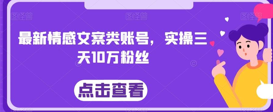 最新情感文案类账号，实操三天10万粉丝-知库