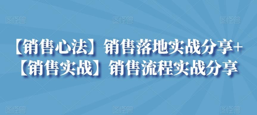 【销售心法】销售落地实战分享+【销售实战】销售流程实战分享-知库