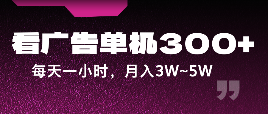 蓝海项目，看广告单机300+，每天一个小时，月入3W~5W-知库