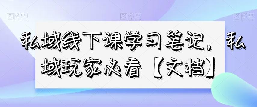 私域线下课学习笔记，​私域玩家必看【文档】-知库