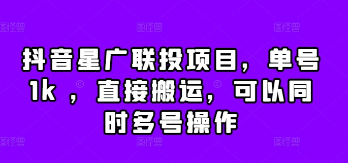 抖音星广联投项目，单号1k ，直接搬运，可以同时多号操作【揭秘】-知库