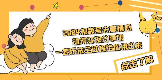 (9265期)2024视频号夫妻情感动漫变现分享课 一套玩法全过程给你讲出来(教程+素材)-知库