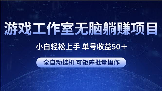 游戏工作室无脑躺赚项目 小白轻松上手 单号收益50＋ 可矩阵批量操作-知库