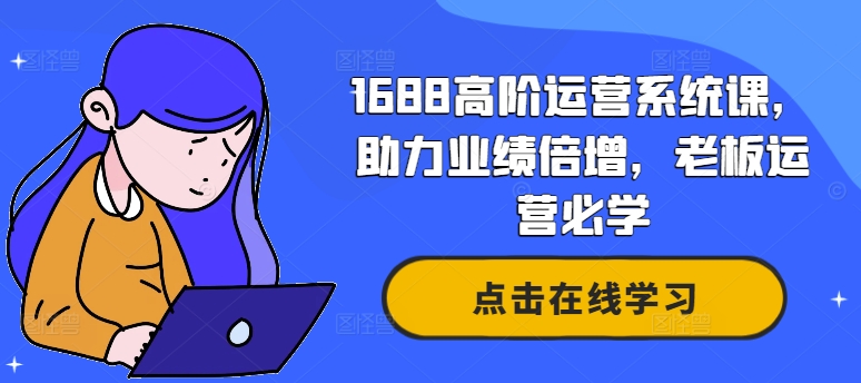 1688高阶运营系统课，助力业绩倍增，老板运营必学-知库