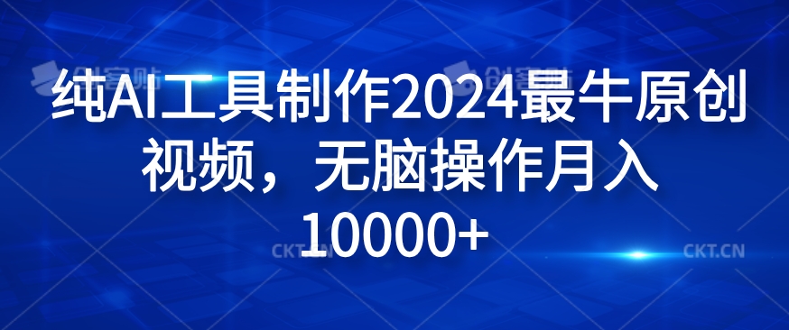 纯AI工具制作2024最牛原创视频，无脑操作月入1W+【揭秘】-知库