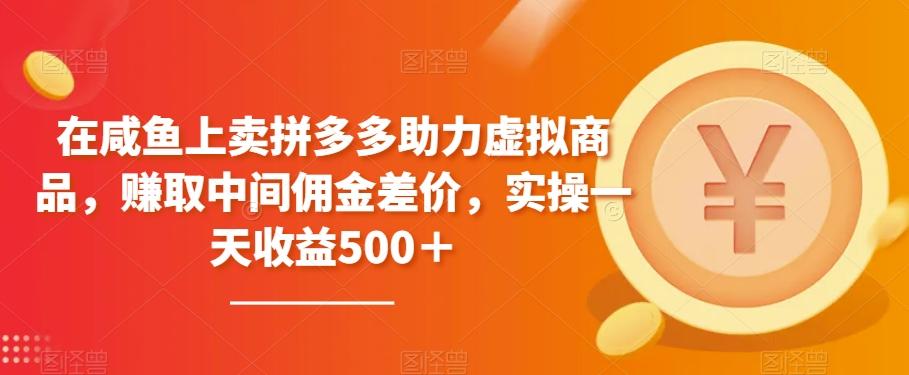 在咸鱼上卖拼多多助力虚拟商品，赚取中间佣金差价，实操一天收益500＋-知库