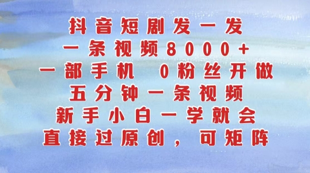 抖音短剧发一发，五分钟一条视频，新手小白一学就会，只要一部手机，0粉丝即可操作-知库