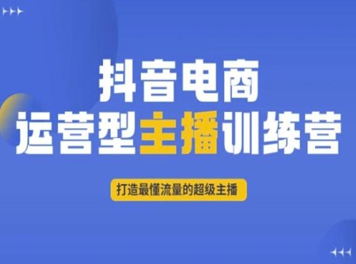 抖音电商运营型主播训练营，打造最懂流量的超级主播-知库