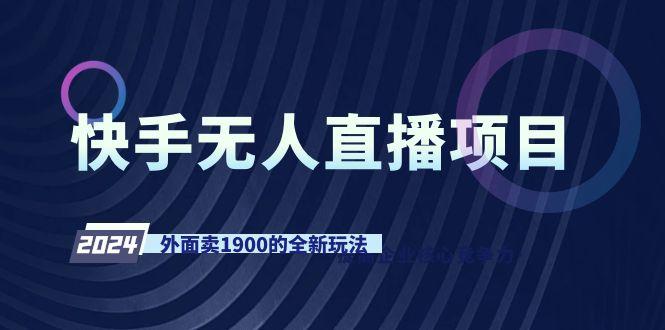 快手无人直播项目，外面卖1900的全新玩法-知库