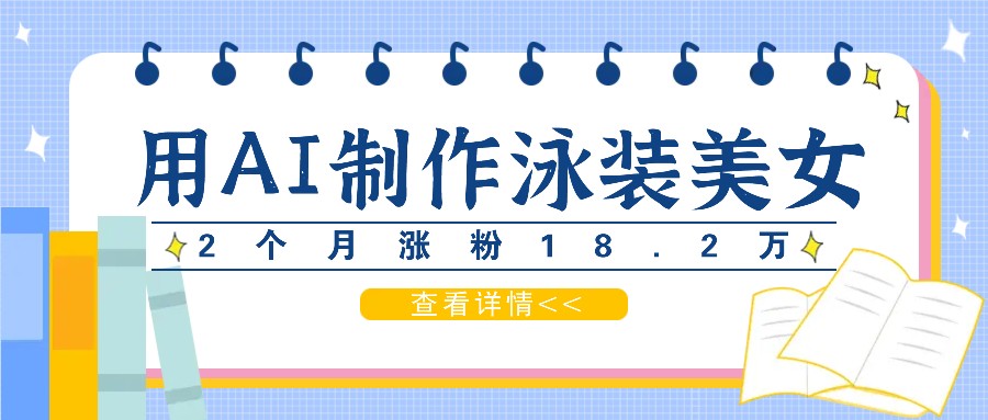 用AI生成泳装美女短视频，2个月涨粉18.2万，多种变现月收益万元-知库