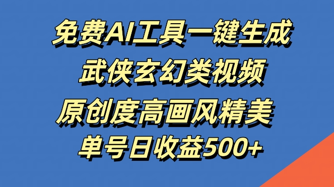 免费AI工具一键生成武侠玄幻类视频，原创度高画风精美，单号日收益几张【揭秘】-知库