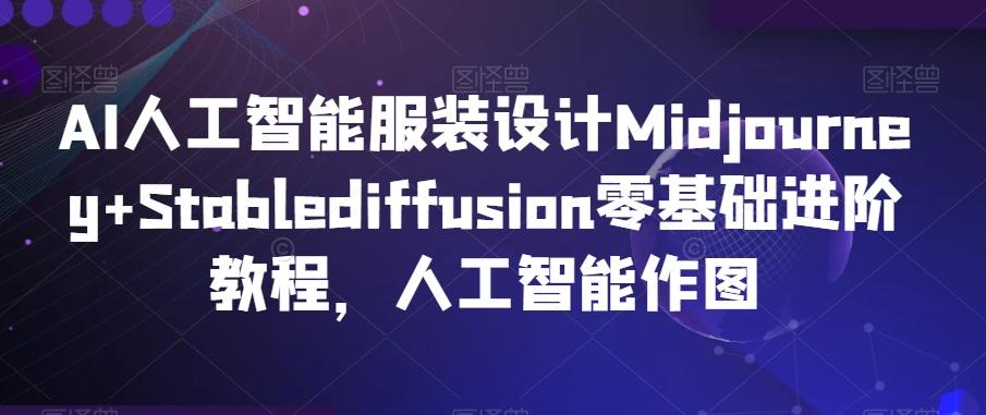 AI人工智能服装设计Midjourney+Stablediffusion零基础进阶教程，人工智能作图-知库